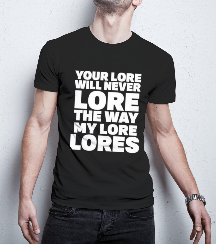 Your Lore Will Never Lore The Way My Lore Lores T-Shirt