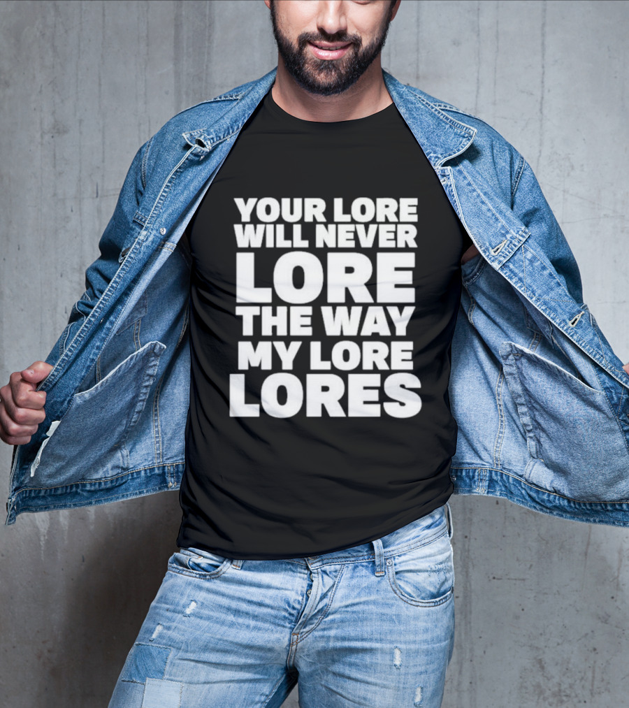 Your Lore Will Never Lore The Way My Lore Lores T-Shirt