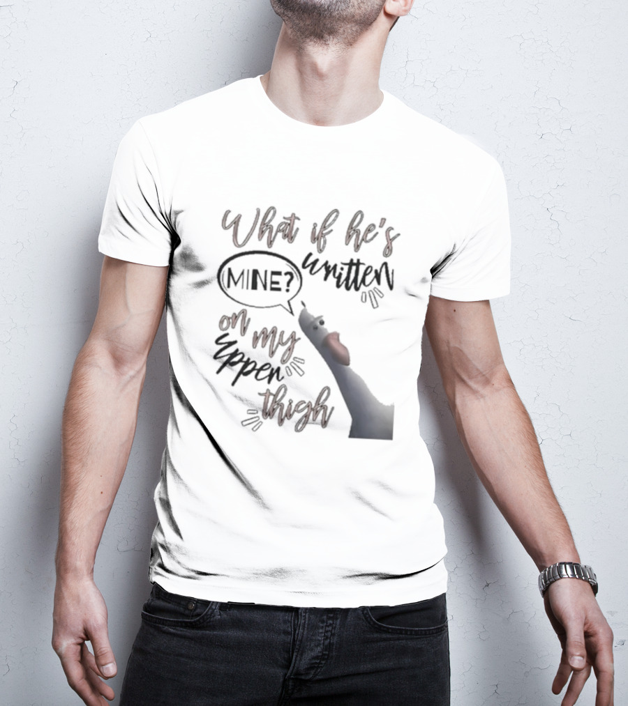 What If He's Written Mine On My Upper Thigh Goose Meme T-Shirt