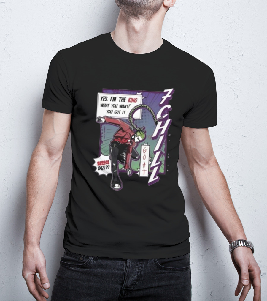 7Chill GOAT Yes I’m The King What You Want You Got It 042199 T-Shirt