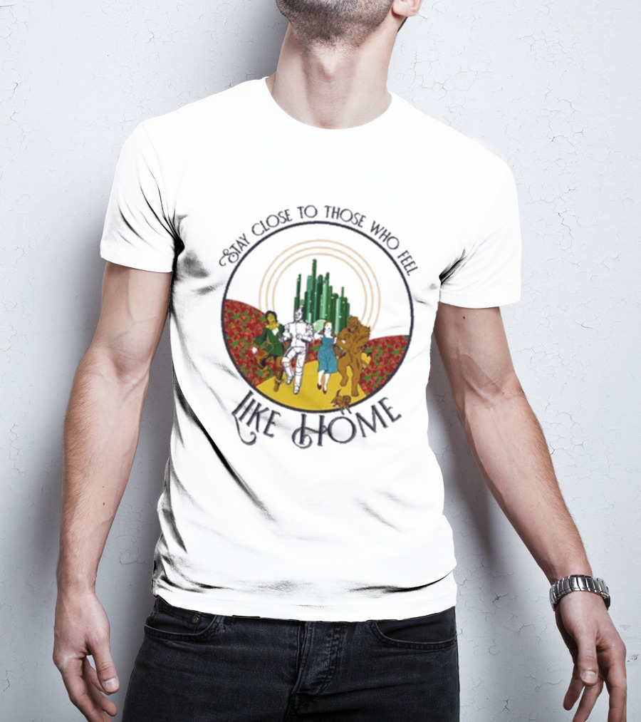 Stay Close To Those Who Feel Like Home Wizard Of Oz Characters Yellow Brick Road Emerald City T-Shirt