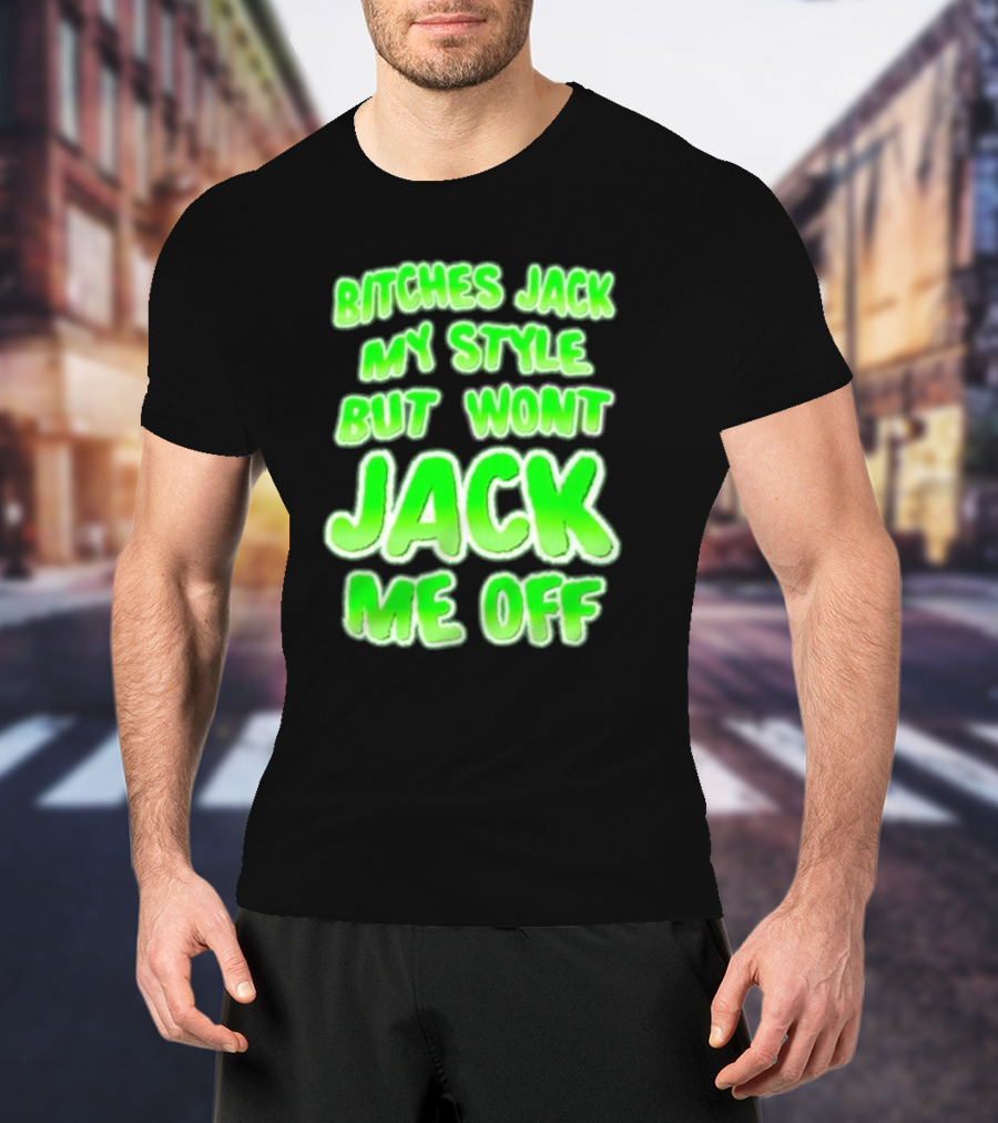 Btches Jack My Style But Wont Jck Me Off Lettering In Neon Green T-Shirt