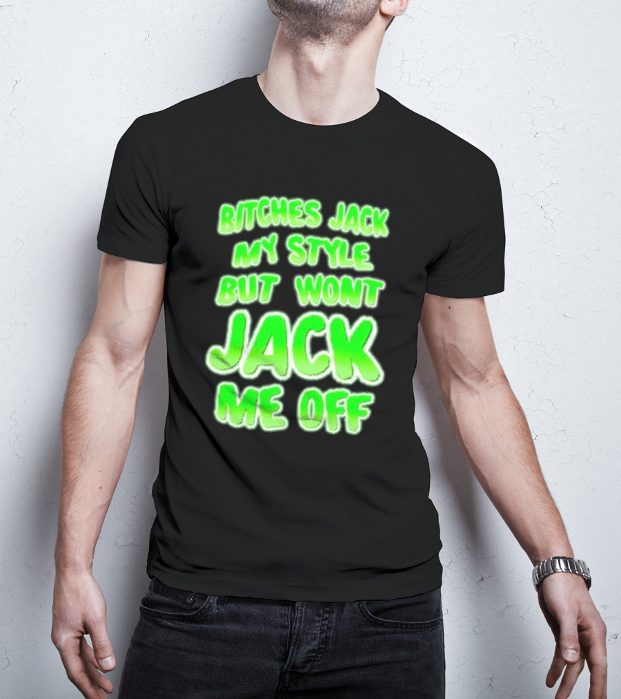 Btches Jack My Style But Wont Jck Me Off Lettering In Neon Green T-Shirt