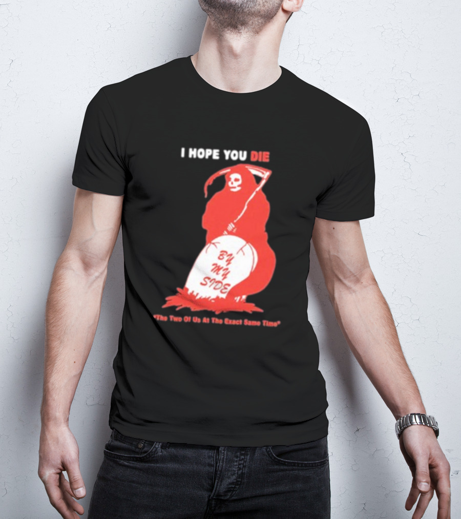 I Hope You Die By My Side Grim Reaper The Two Of Us At The Exact Same Time T-Shirt