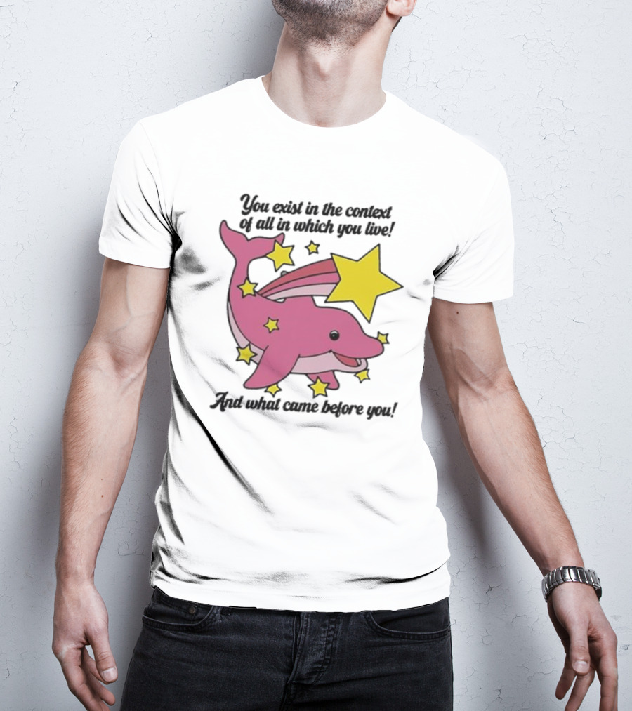 You Exist In The Context Of All In Which You Live And What Came Before You Pink Dolphin With Stars T-Shirt