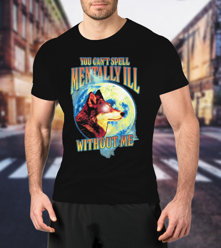 You Can't Spell Mentally Ill Without Me Wolf Moon T-Shirt