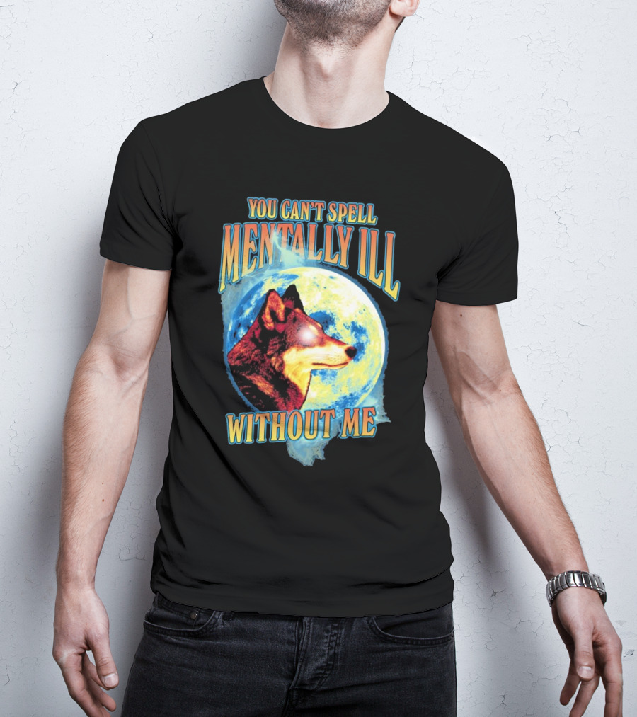 You Can't Spell Mentally Ill Without Me Wolf Moon T-Shirt
