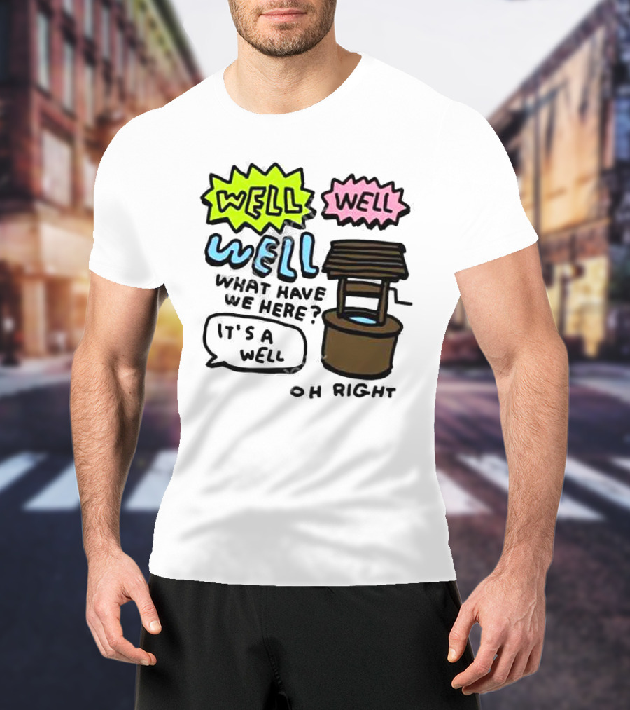 Well Well Well What Have We Here It’s A Well Oh Right T-Shirt