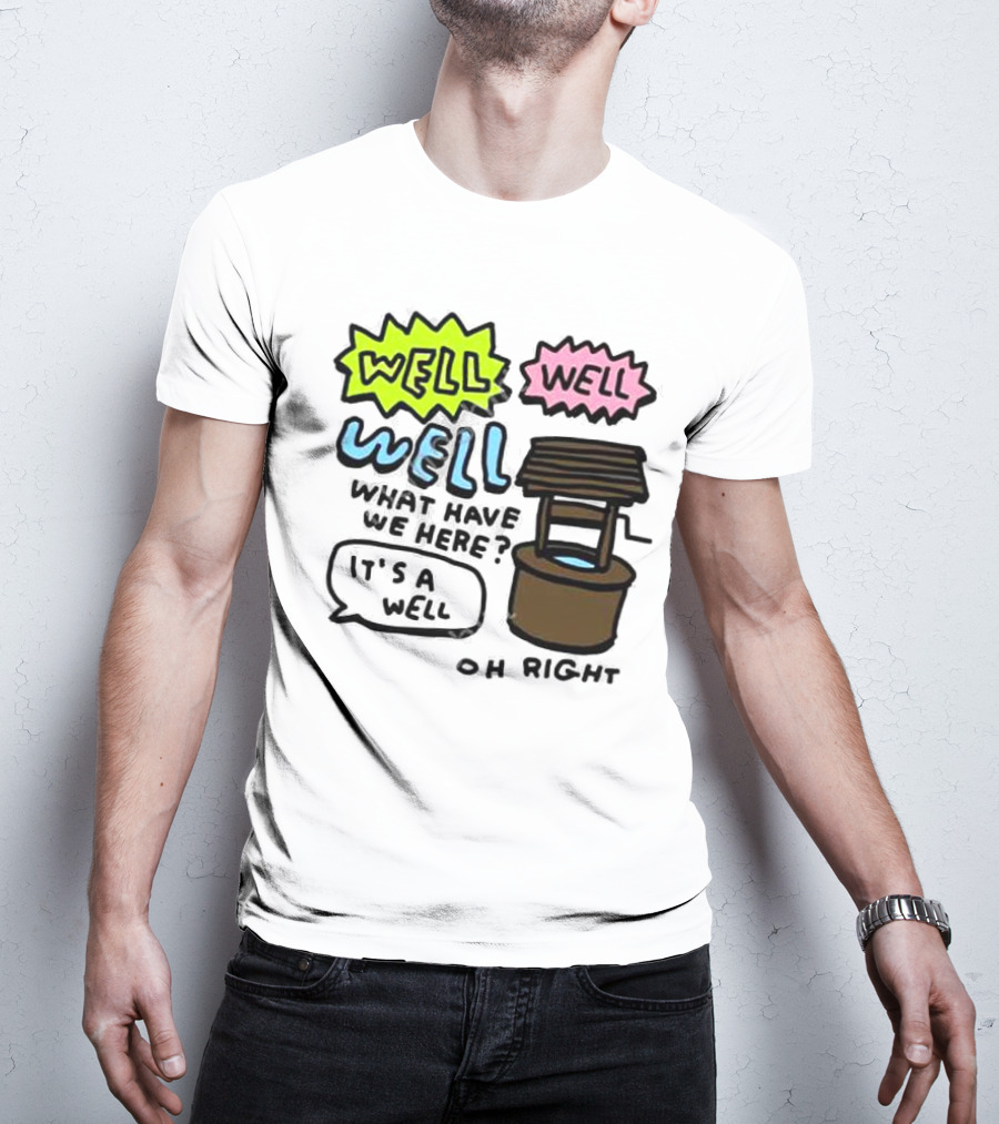 Well Well Well What Have We Here It’s A Well Oh Right T-Shirt