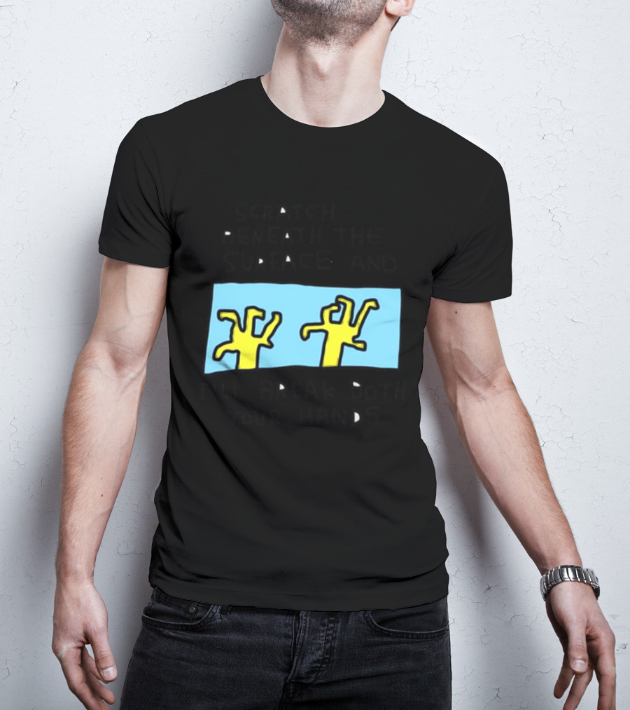 Scratch Beneath The Surface And I'll Break Both Your Hands T-Shirt