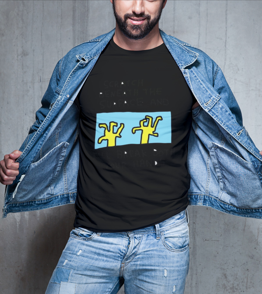 Scratch Beneath The Surface And I'll Break Both Your Hands T-Shirt