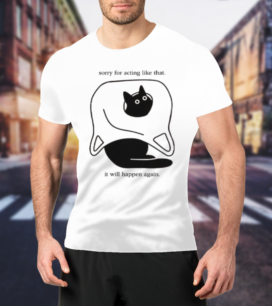 Sorry For Acting Like That Cat It Will Happen Again T-Shirt