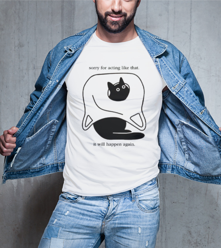 Sorry For Acting Like That Cat It Will Happen Again T-Shirt