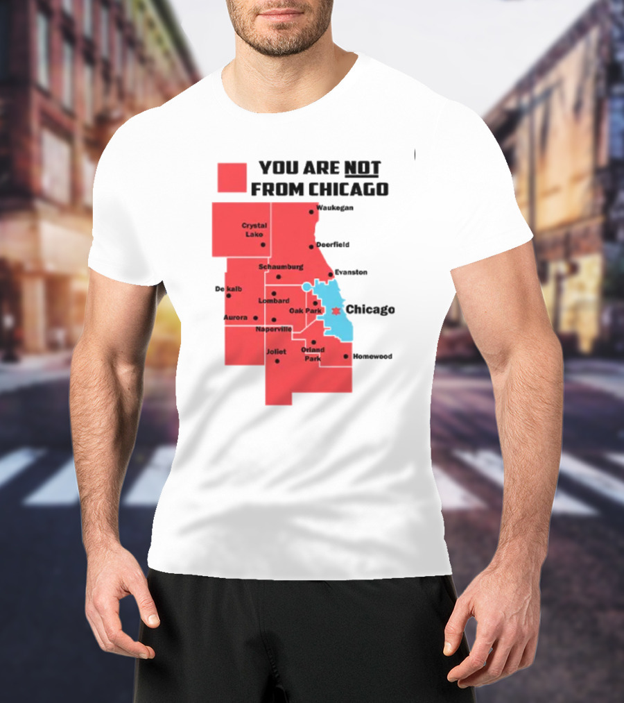 You Are Not From Chicago Map Aurora Naperville Oak Park Crystal Lake Orland Park Evanston Joliet Schaumburg T-Shirt