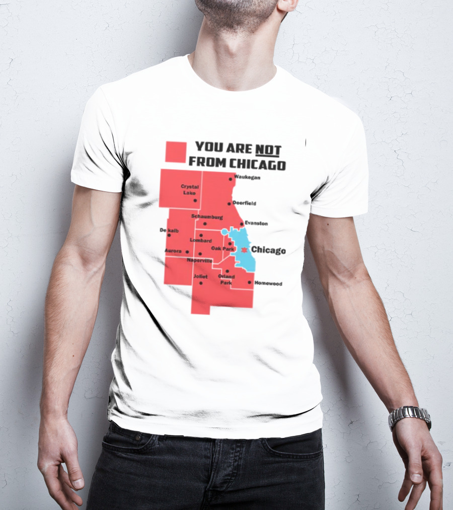 You Are Not From Chicago Map Aurora Naperville Oak Park Crystal Lake Orland Park Evanston Joliet Schaumburg T-Shirt