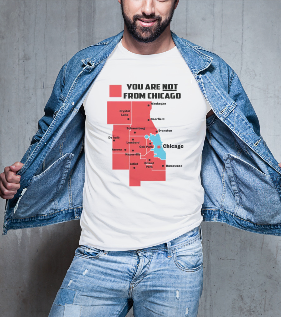 You Are Not From Chicago Map Aurora Naperville Oak Park Crystal Lake Orland Park Evanston Joliet Schaumburg T-Shirt
