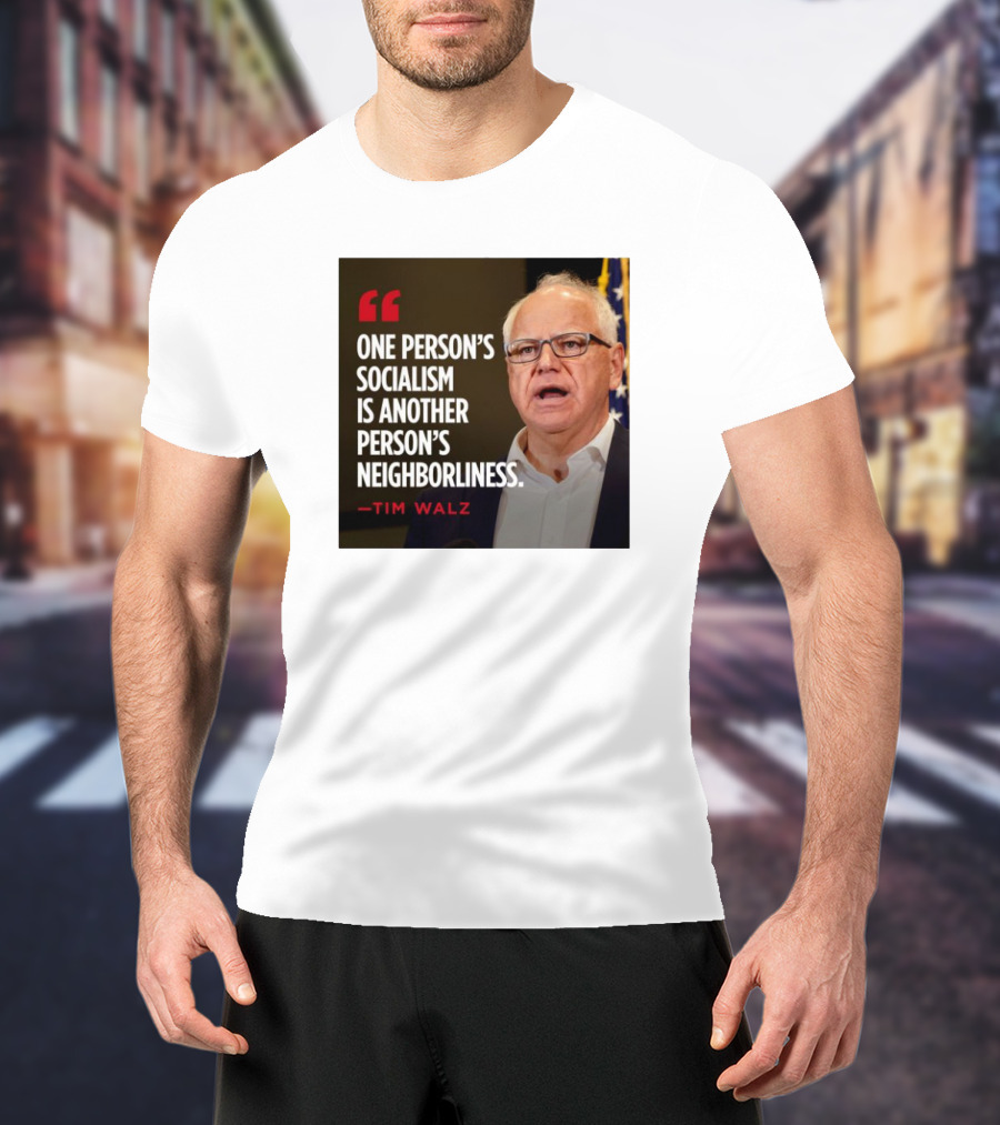 Tim Walz Quote One Person’s Socialism Is Another Person’s Neighborliness T-Shirt