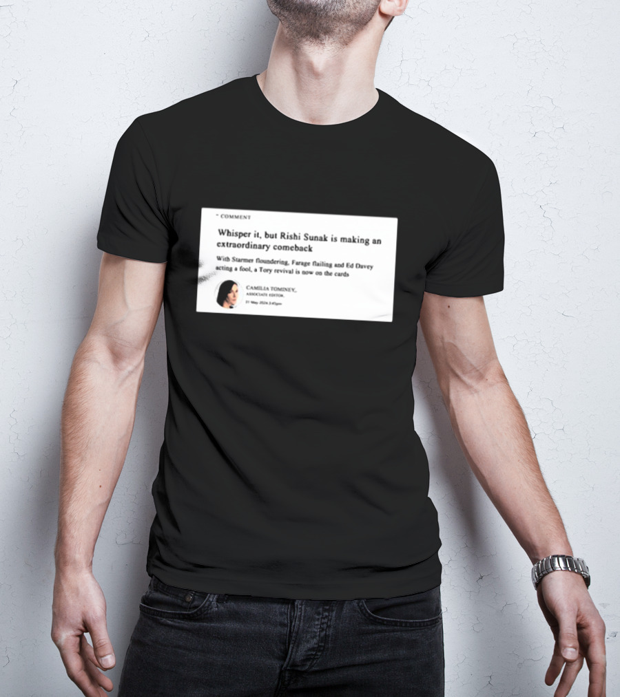 Whisper It But Rishi Sunak Is Making An Extraordinary Comeback Starmer Foundering Farage Flailing Ed Davey Acting A Fool Tory Revival Cards Camilla TomineyMay 29th 2:19pm T-Shirt