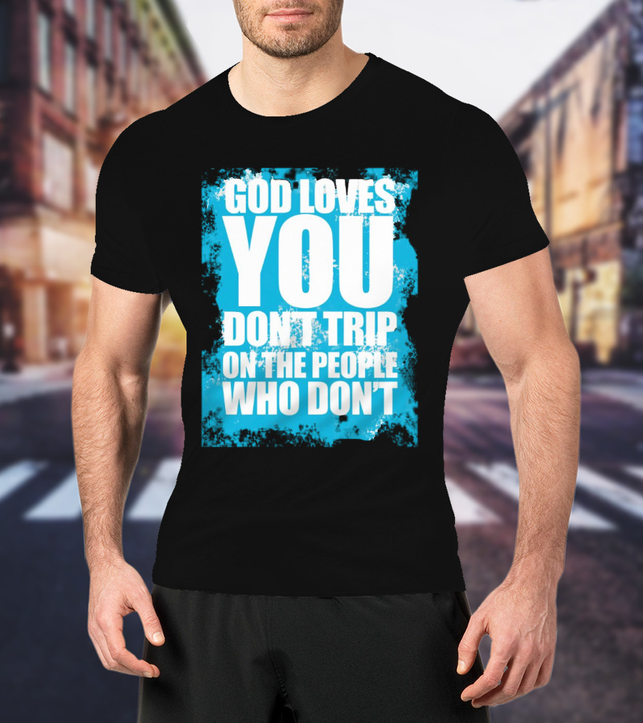 God Loves You Don't Trip On The People Who Don't T-Shirt