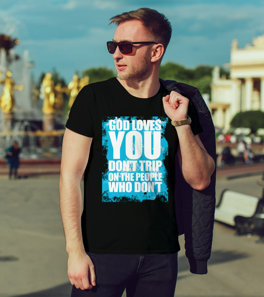 God Loves You Don't Trip On The People Who Don't T-Shirt