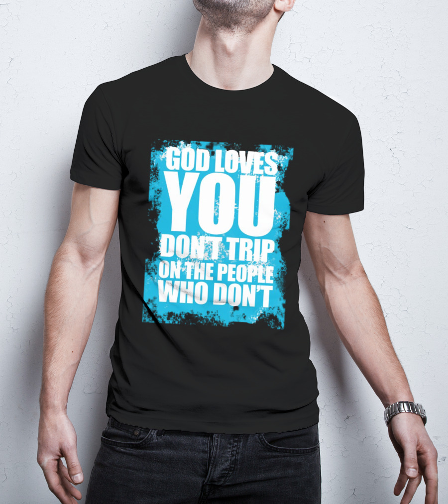 God Loves You Don't Trip On The People Who Don't T-Shirt