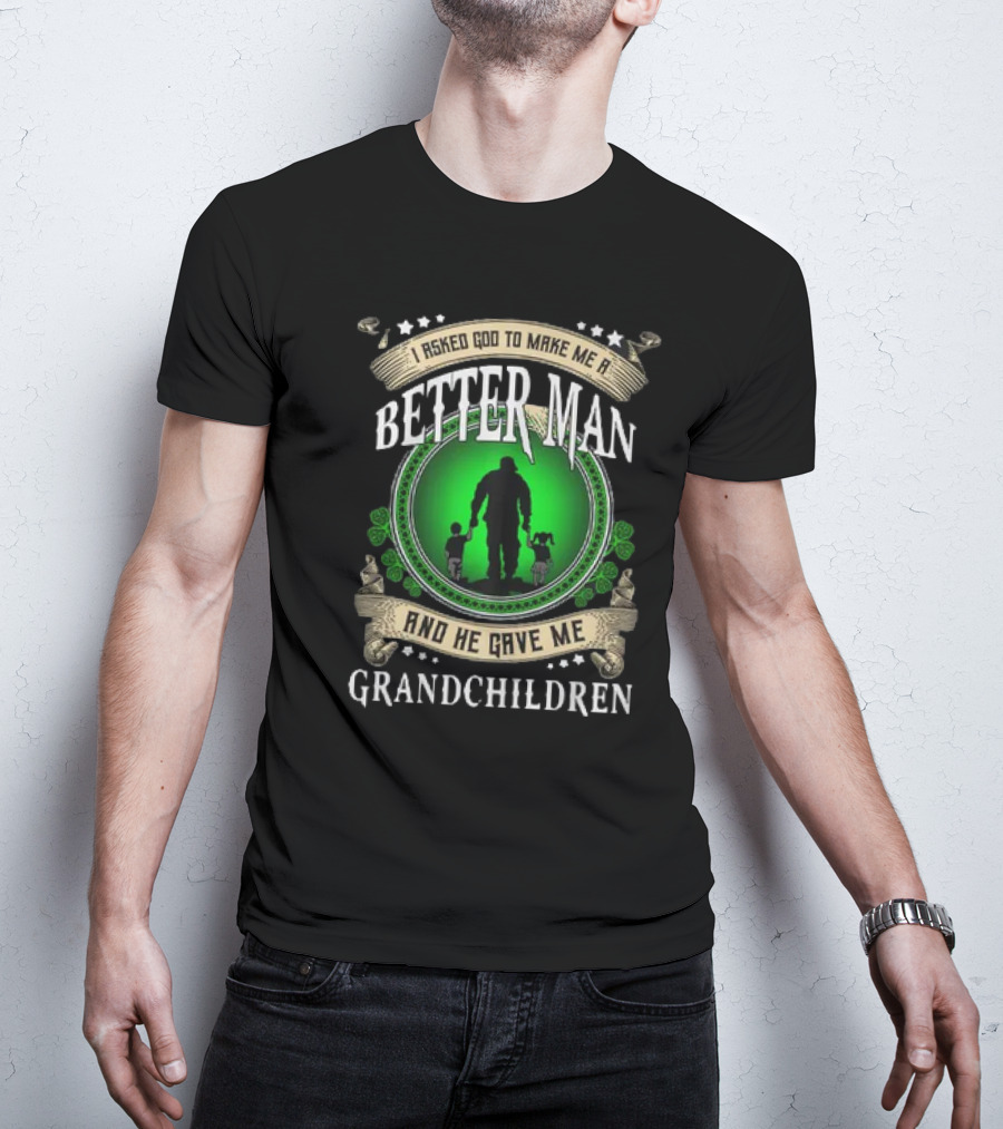 I Asked God To Make Me A Better Man And He Gave Me Grandchildren T-Shirt