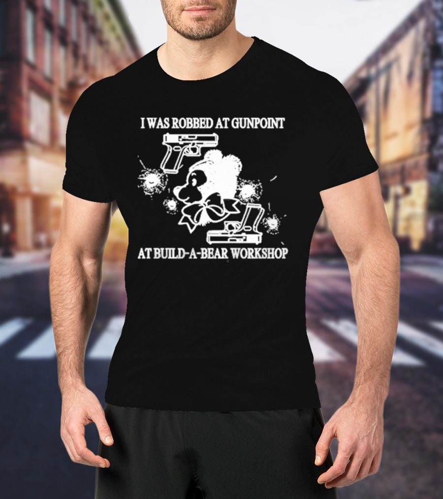 I Was Robbed At Gunpoint At Build-A-Bear Workshop T-Shirt