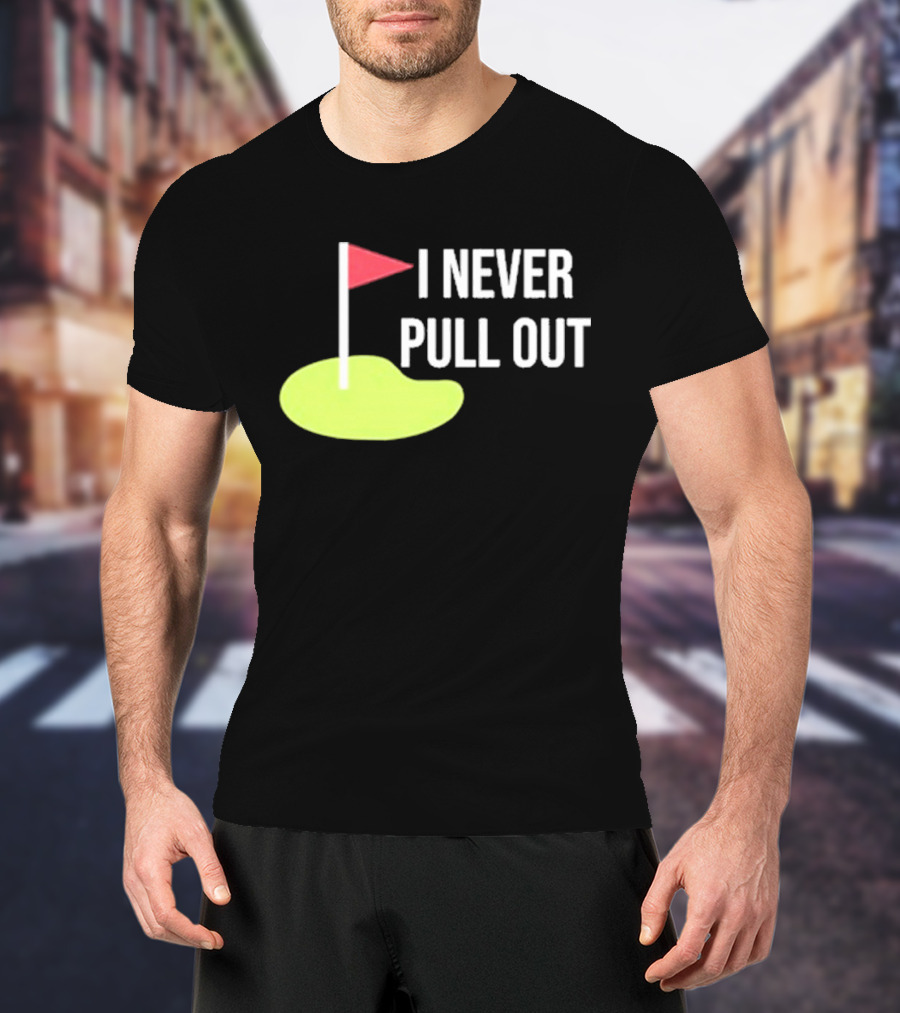 I Never Pull Out Golf Flag And Green T-Shirt