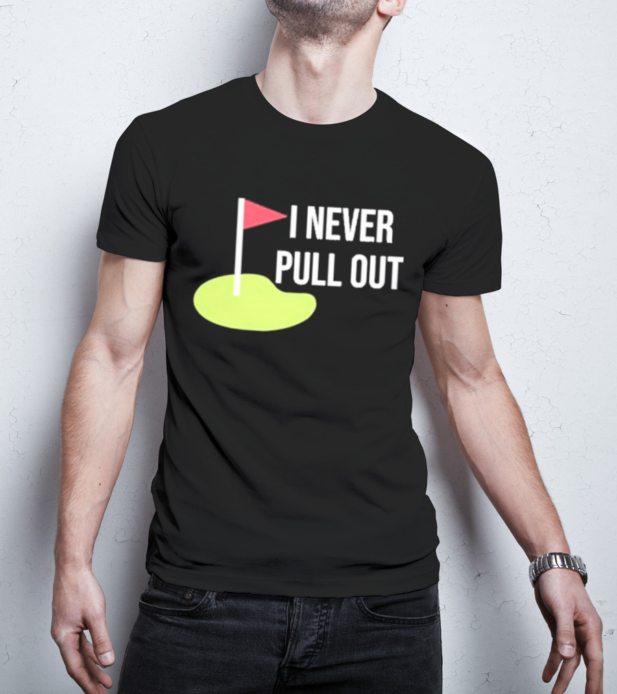 I Never Pull Out Golf Flag And Green T-Shirt