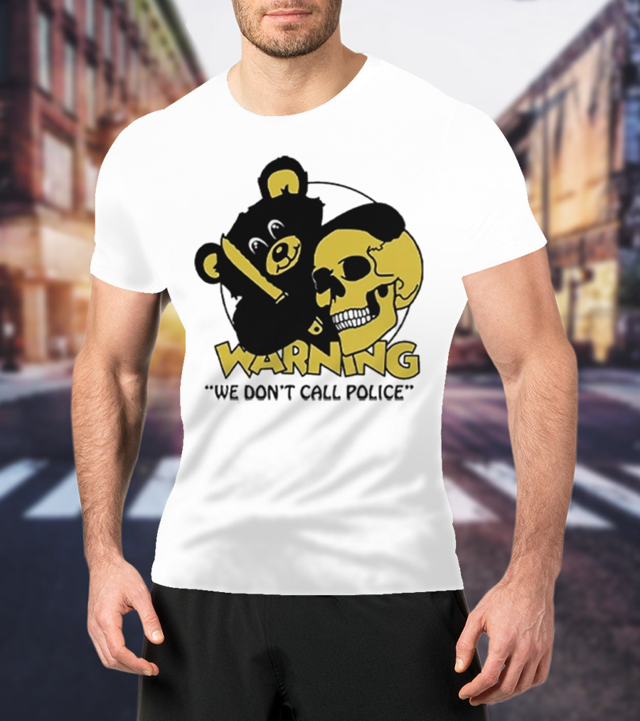 WARNING We Don't Call Police Bear And Skull T-Shirt