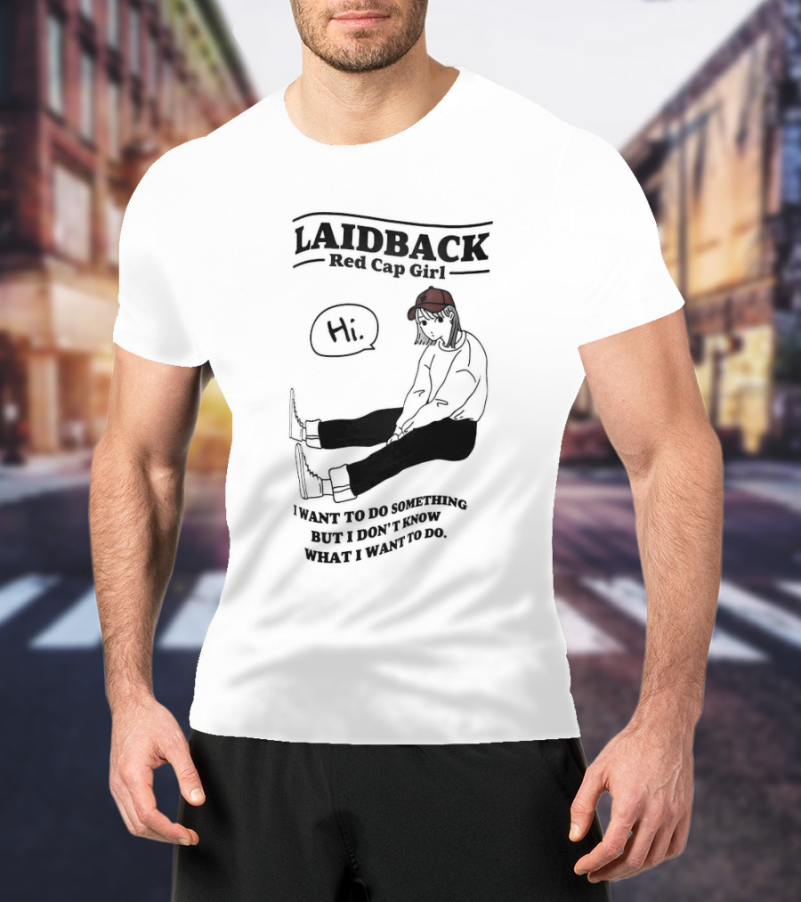 Laidback Red Cap Girl Hi I Want To Do Something But I Don’t Know What I Want To Do T-Shirt