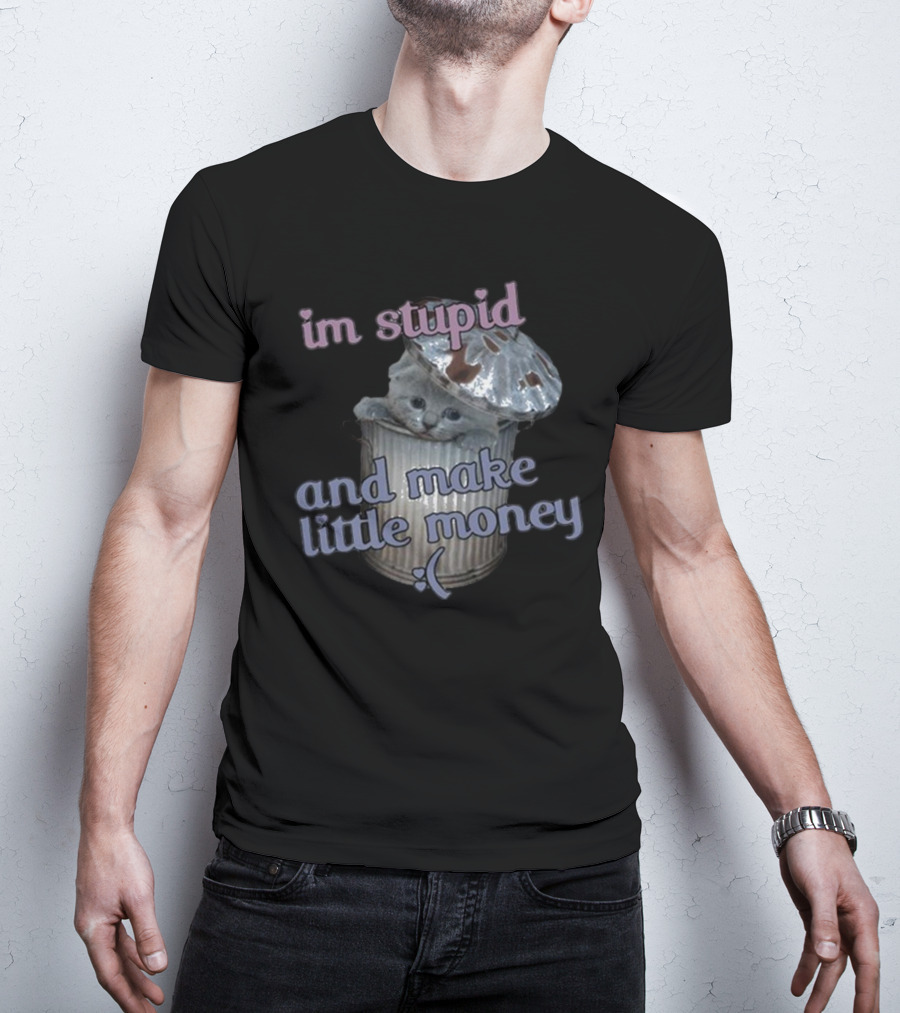 I'm Stupid And Make Little Money Cat In Trash Can With Cute Expression T-Shirt
