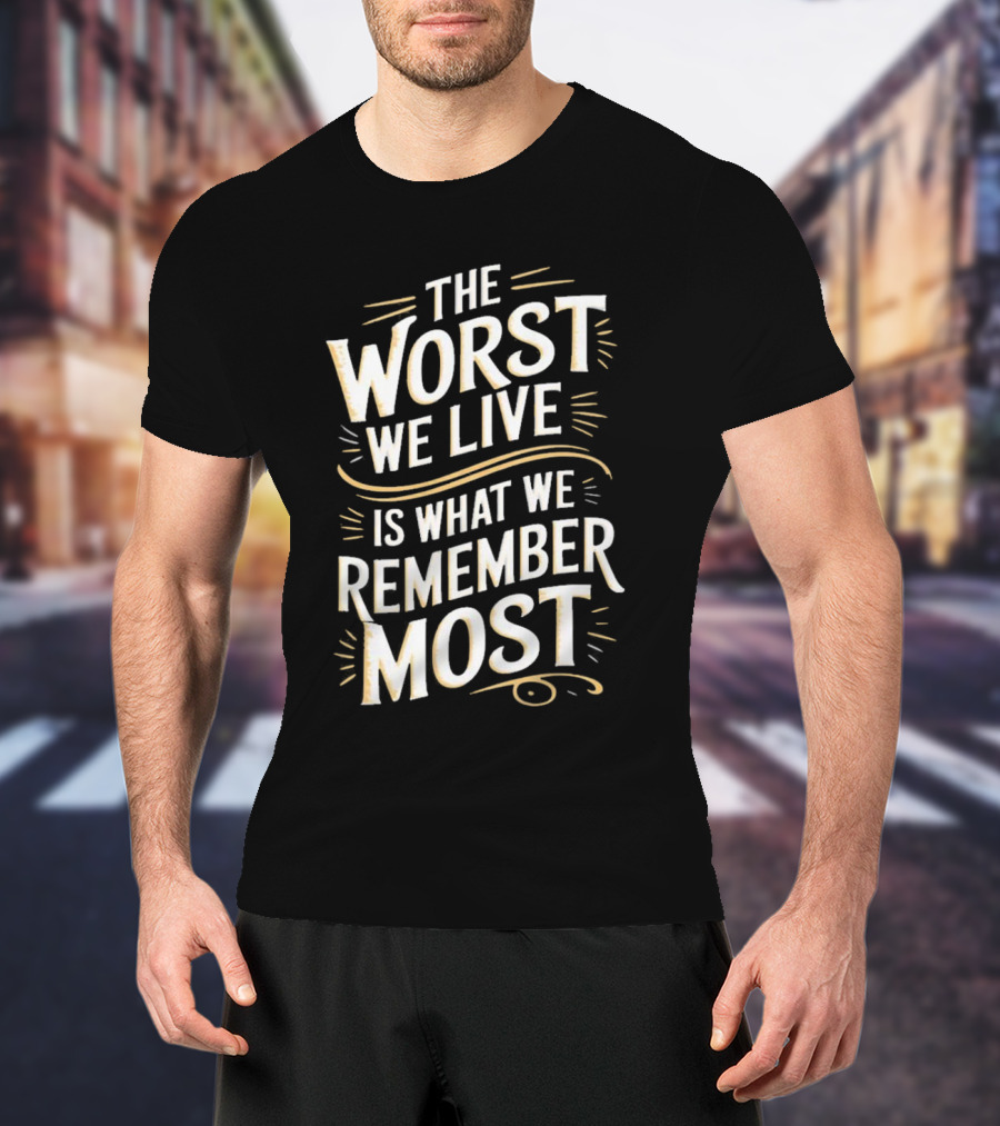 The Worst We Live Is What We Remember Most T-Shirt