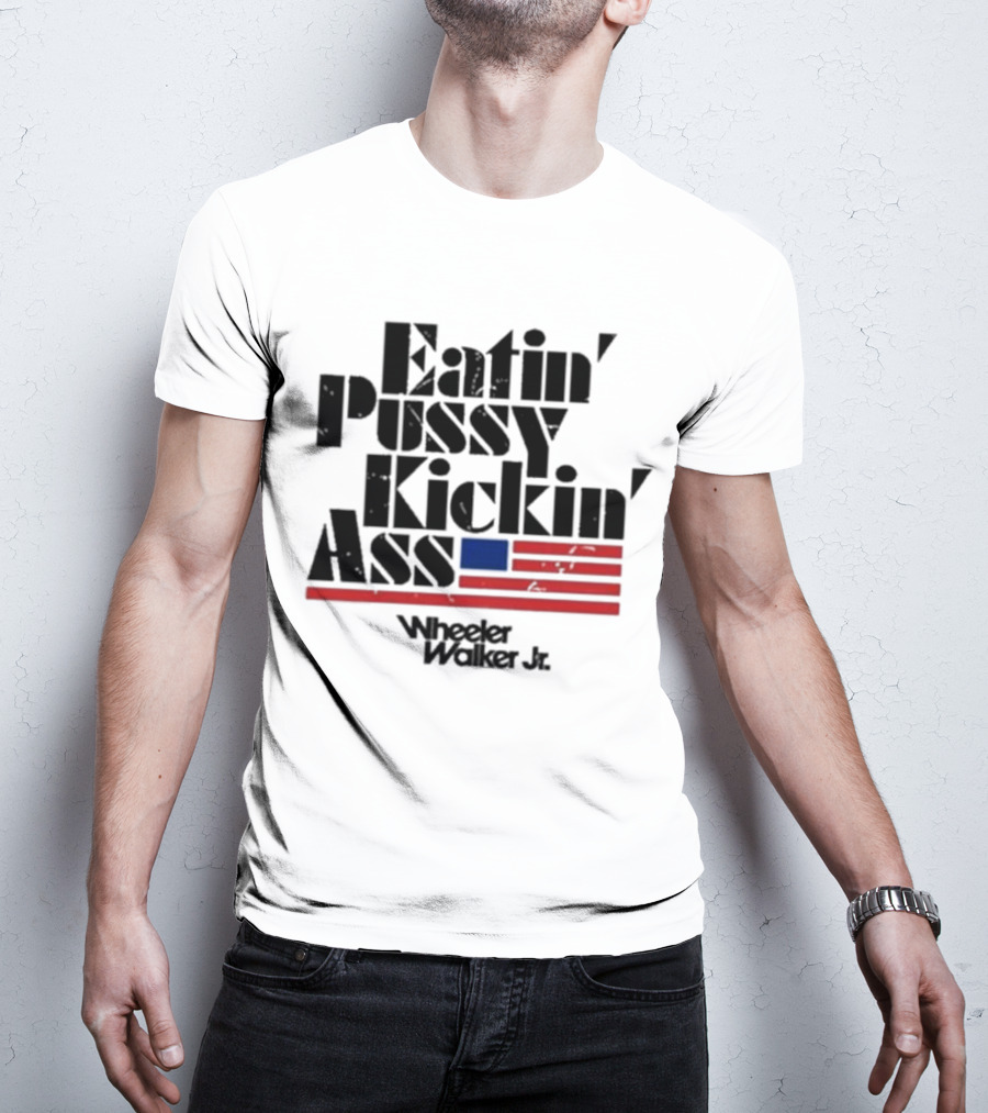 Eatin’ Pussy Kickin’ Ass Wheeler Walker Jr American Flag T-Shirt