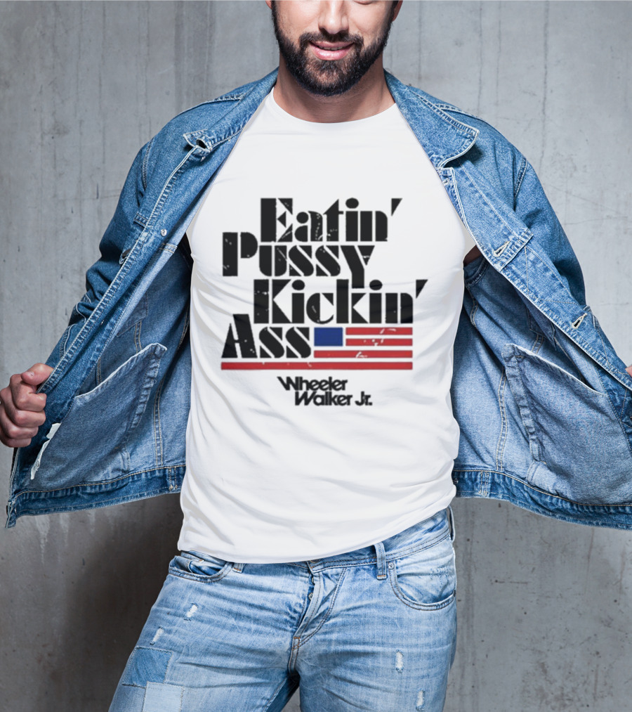 Eatin’ Pussy Kickin’ Ass Wheeler Walker Jr American Flag T-Shirt
