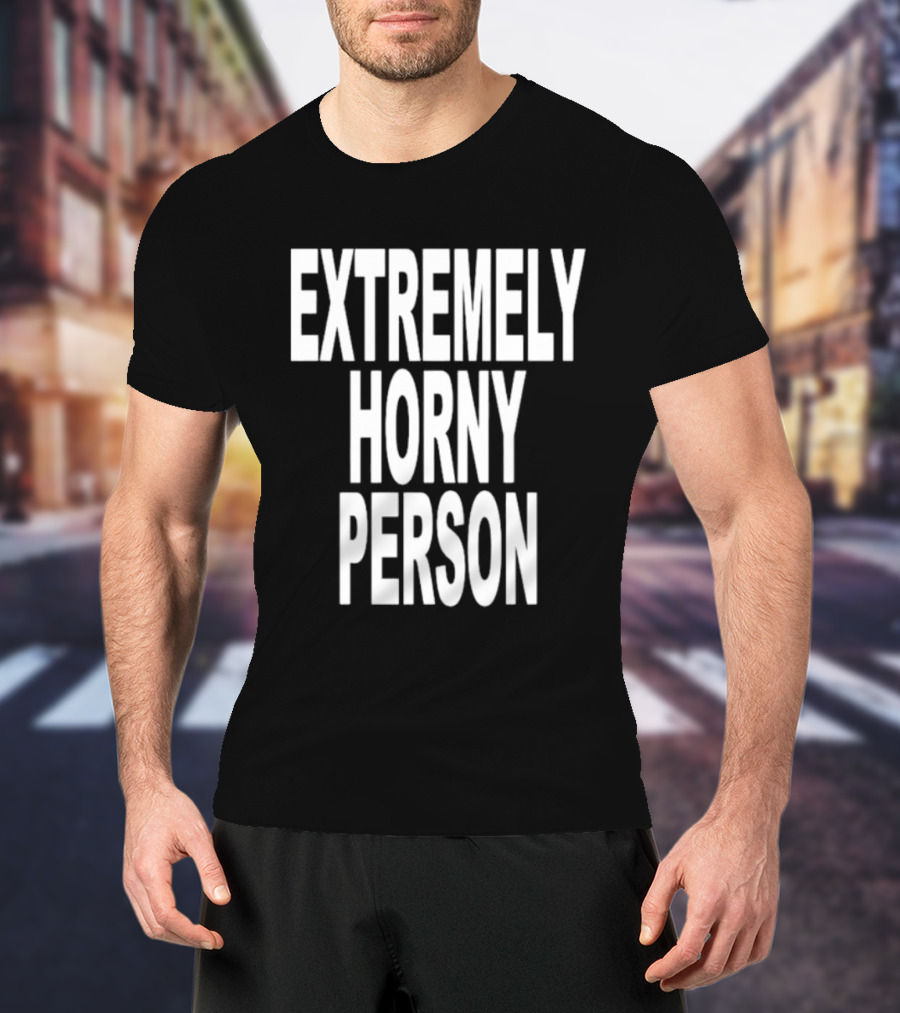 EXTREMELY HORNY PERSON BOLD STATEMENT ATTIRE T-Shirt