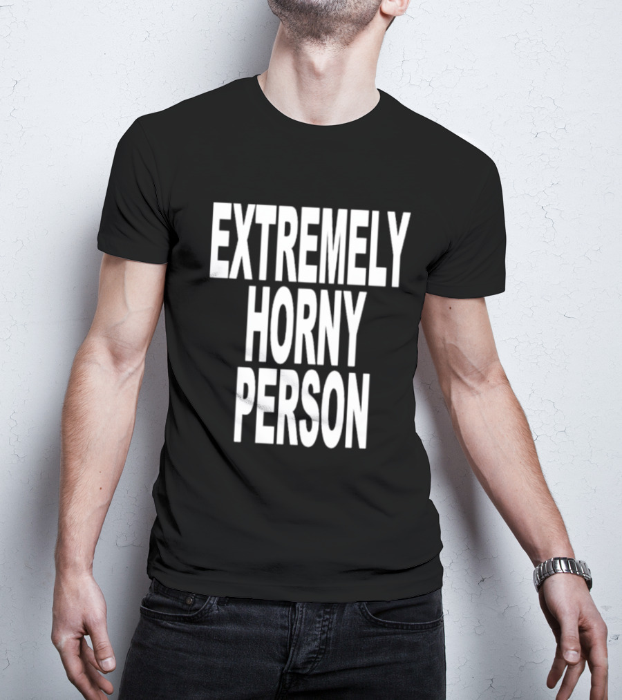 EXTREMELY HORNY PERSON BOLD STATEMENT ATTIRE T-Shirt