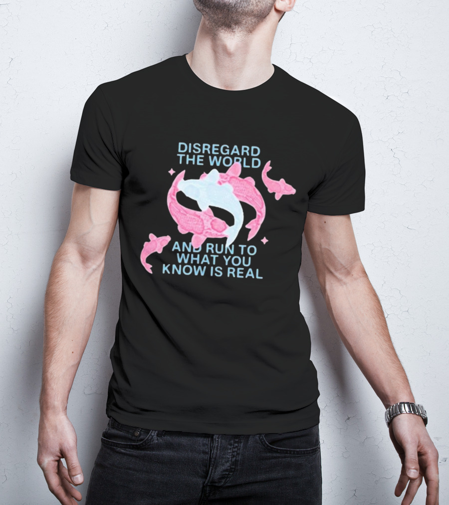 DISREGARD THE WORLD AND RUN TO WHAT YOU KNOW IS REAL KOI FISH T-Shirt