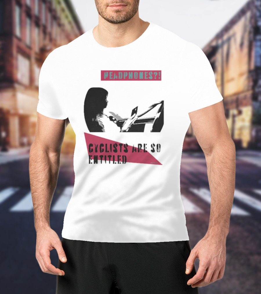 Headphones? Cyclists Are So Entitled T-Shirt