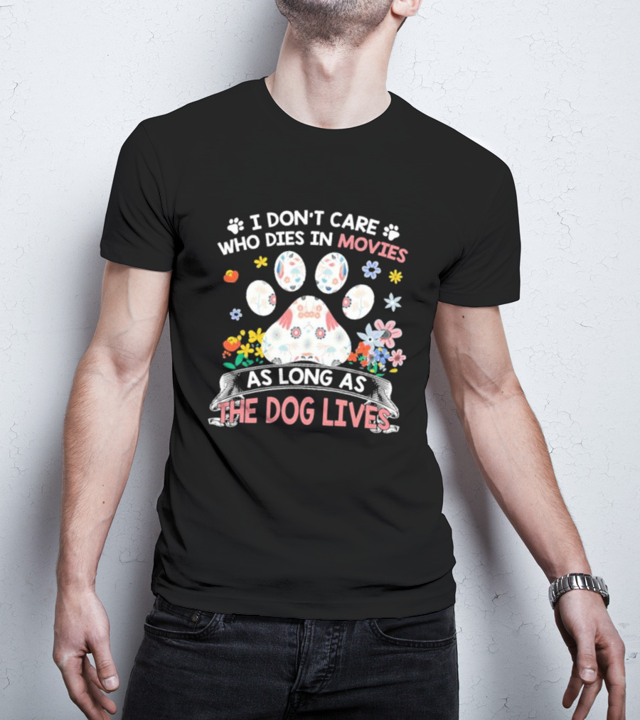 I Don’t Care Who Dies In Movies As Long As The Dog Lives Paw Flowers T-Shirt