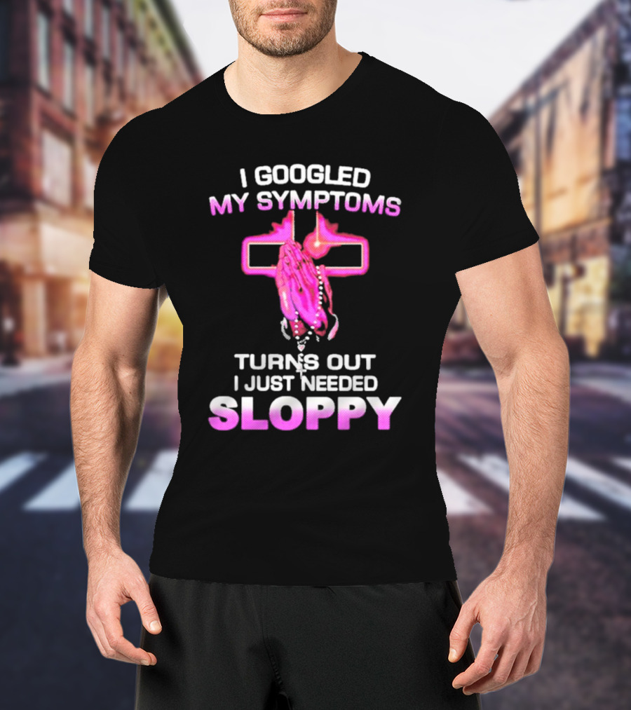 I Googled My Symptoms Turns Out I Just Needed Sloppy Praying Hands And Cross T-Shirt