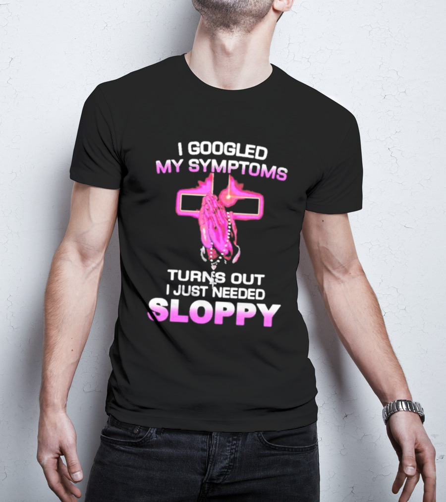 I Googled My Symptoms Turns Out I Just Needed Sloppy Praying Hands And Cross T-Shirt