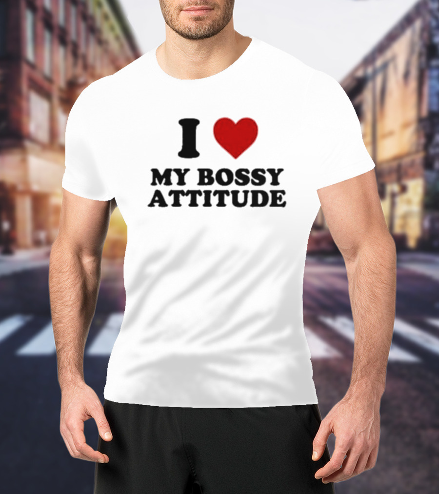 I Love My Bossy Attitude T-Shirt