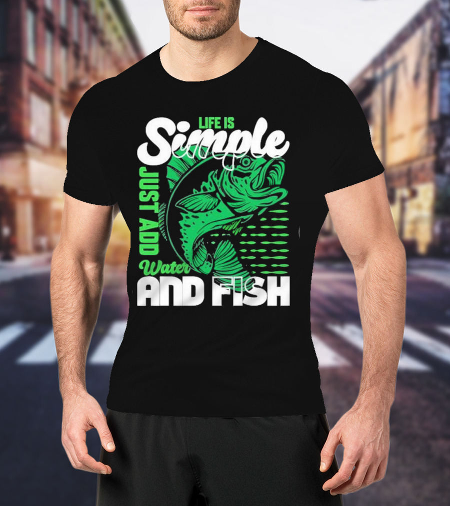 Life Is Simple Just Add Water And Fish With Green Fish T-Shirt