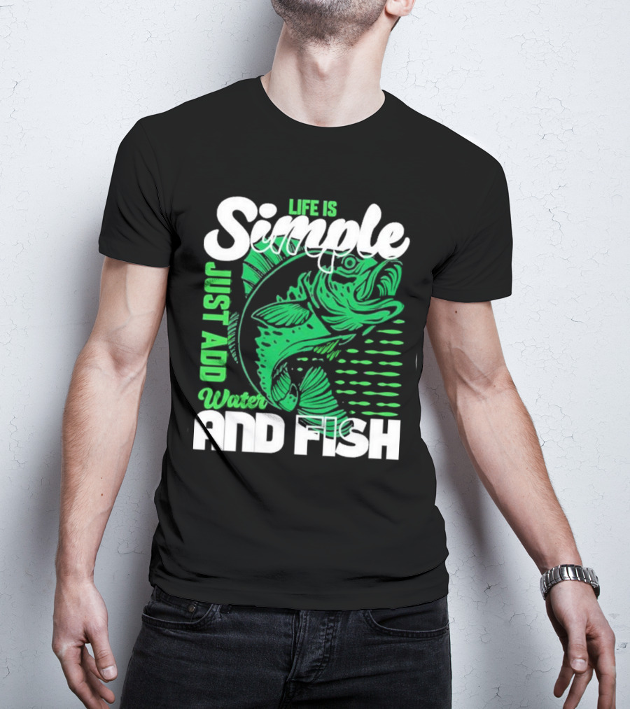 Life Is Simple Just Add Water And Fish With Green Fish T-Shirt
