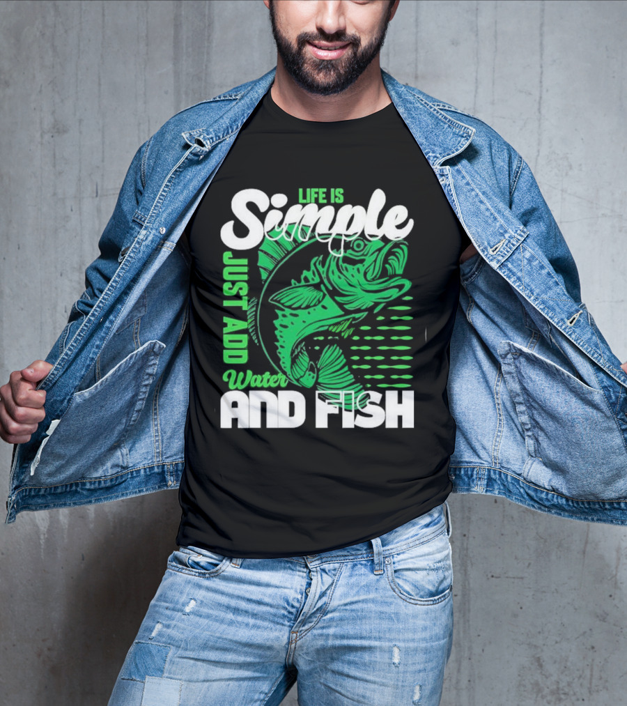 Life Is Simple Just Add Water And Fish With Green Fish T-Shirt