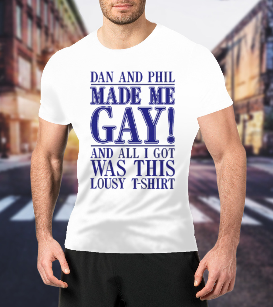 Dan And Phil Made Me Gay And All I Got Was This Lousy T-Shirt