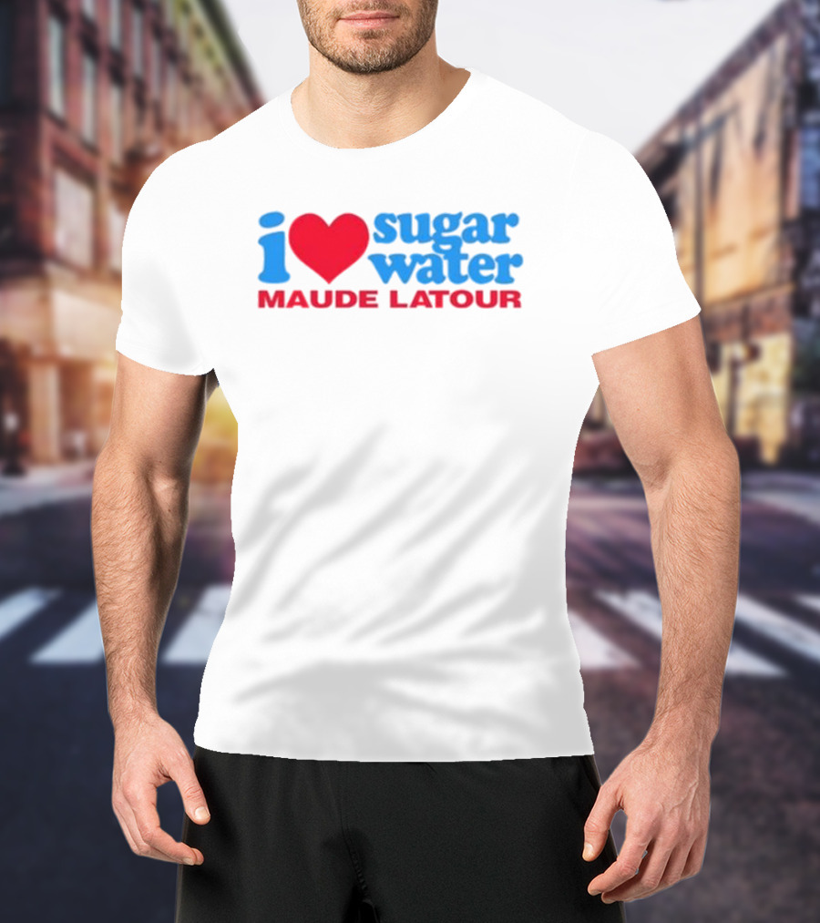 I Love Sugar Water Maude Latour T-Shirt