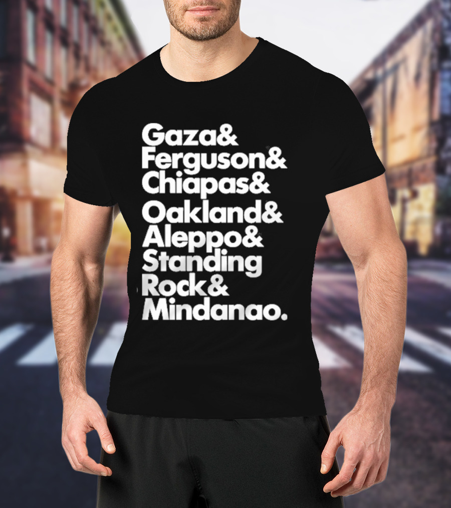 Gaza And Ferguson And Chiapas Oakland Aleppo Standing Rock Mindanao T-Shirt