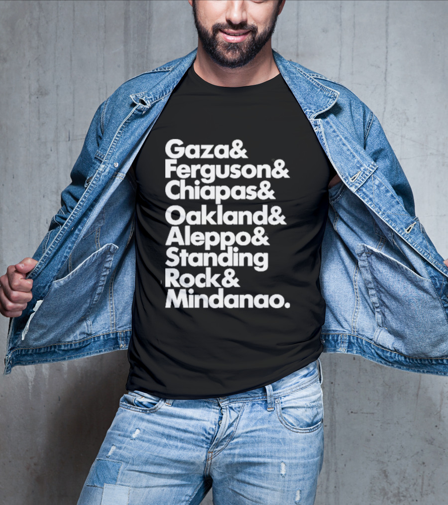 Gaza And Ferguson And Chiapas Oakland Aleppo Standing Rock Mindanao T-Shirt